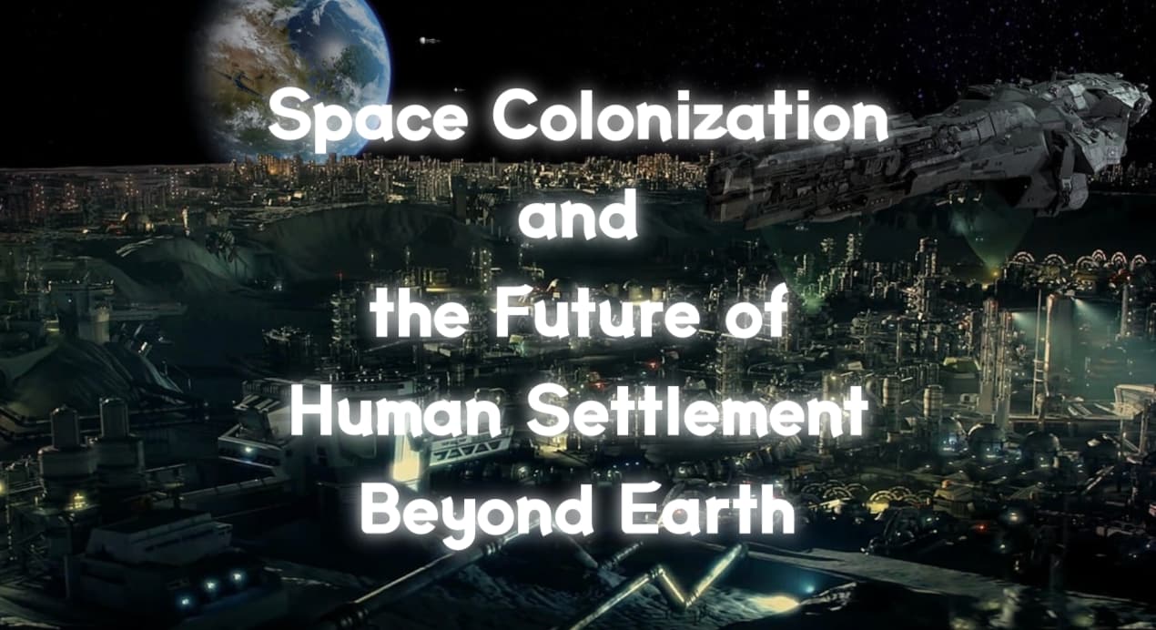 Space Colonization and the Future of Human Settlement Beyond Earth